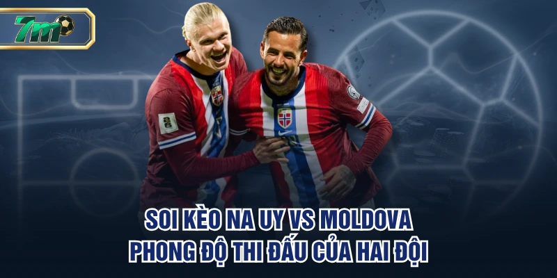 Soi Kèo Na Uy Vs Moldova - Sự Chênh Lệch Khá Lớn 2 Soi kèo Na Uy vs Moldova - Phong độ thi đấu của hai đội